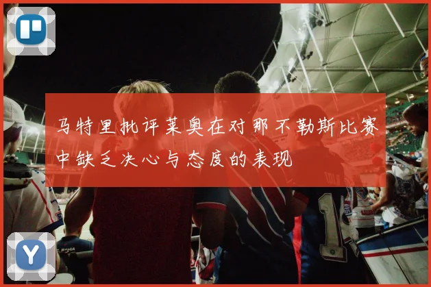 马特里批评莱奥在对那不勒斯比赛中缺乏决心与态度的表现