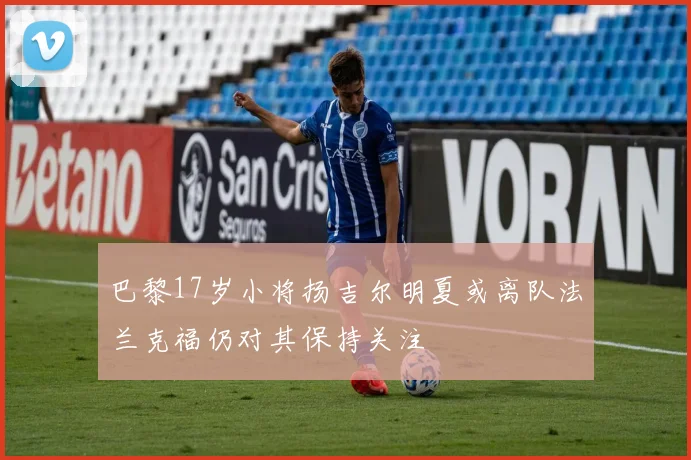 巴黎17岁小将扬吉尔明夏或离队法兰克福仍对其保持关注