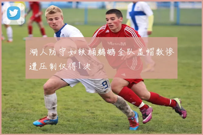 湖人防守如铁桶鹈鹕全队盖帽数惨遭压制仅得1次