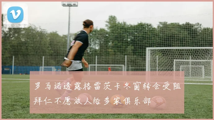 罗马诺透露格雷茨卡冬窗转会受阻拜仁不愿放人给多家俱乐部
