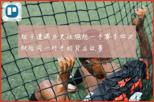纽卡遭遇历史性尴尬一个赛季四次败给同一对手的背后故事