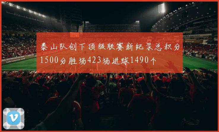 泰山队创下顶级联赛新纪录总积分1500分胜场423场进球1490个
