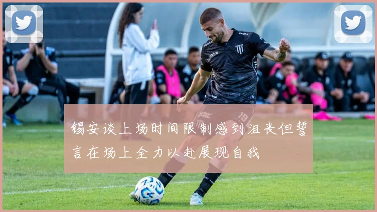 锡安谈上场时间限制感到沮丧但誓言在场上全力以赴展现自我