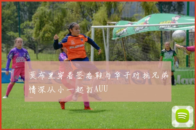 莫布里穿着签名鞋与华子对抗兄弟情深从小一起打AUU