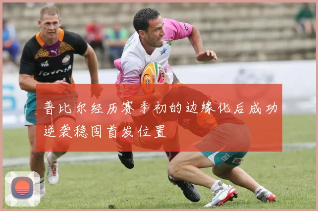 普比尔经历赛季初的边缘化后成功逆袭稳固首发位置