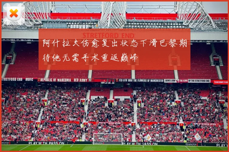 阿什拉夫伤愈复出状态下滑巴黎期待他无需手术重返巅峰