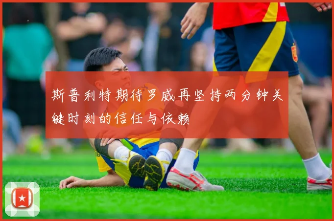 斯普利特期待罗威再坚持两分钟关键时刻的信任与依赖