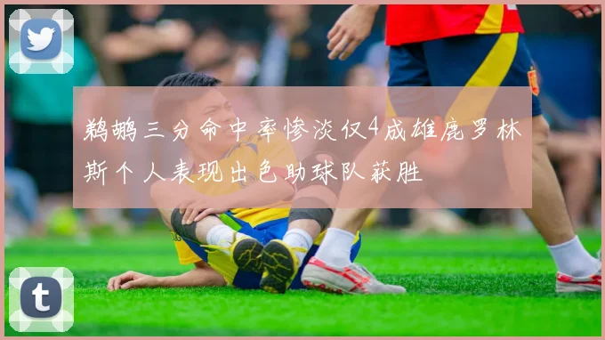 鹈鹕三分命中率惨淡仅4成雄鹿罗林斯个人表现出色助球队获胜