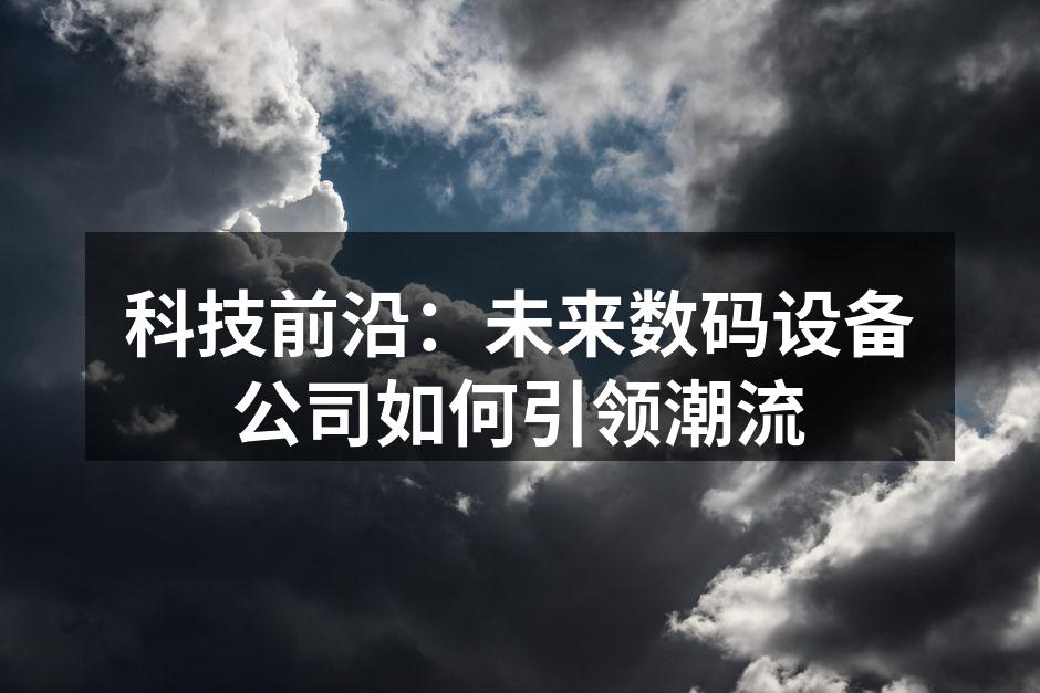 科技前沿：未来数码设备公司如何引领潮流