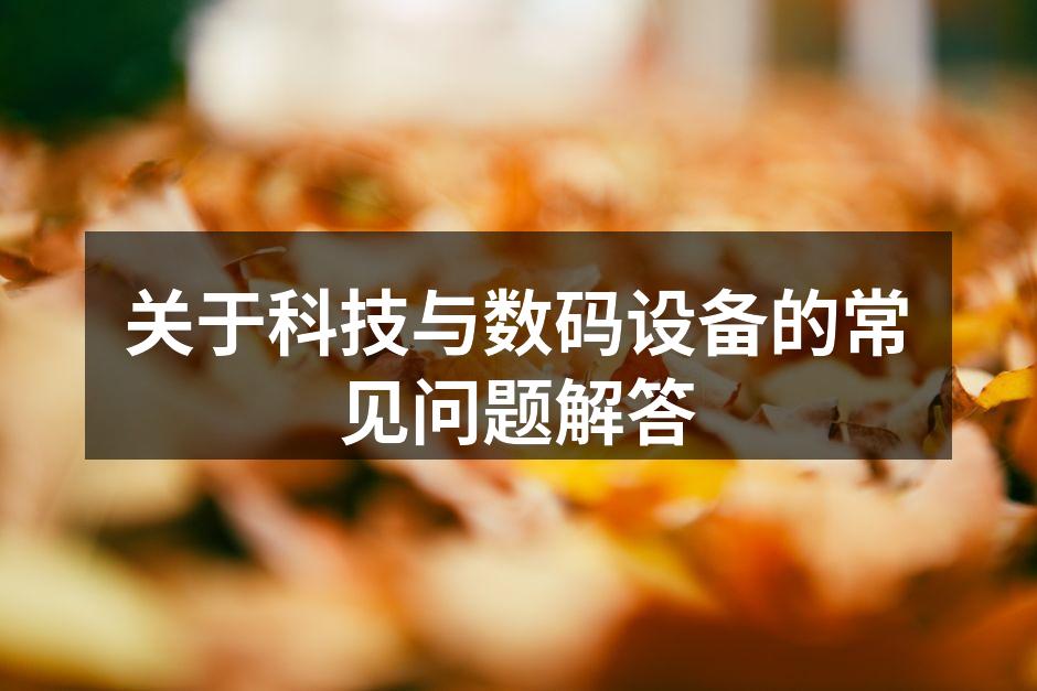 关于科技与数码设备的常见问题解答